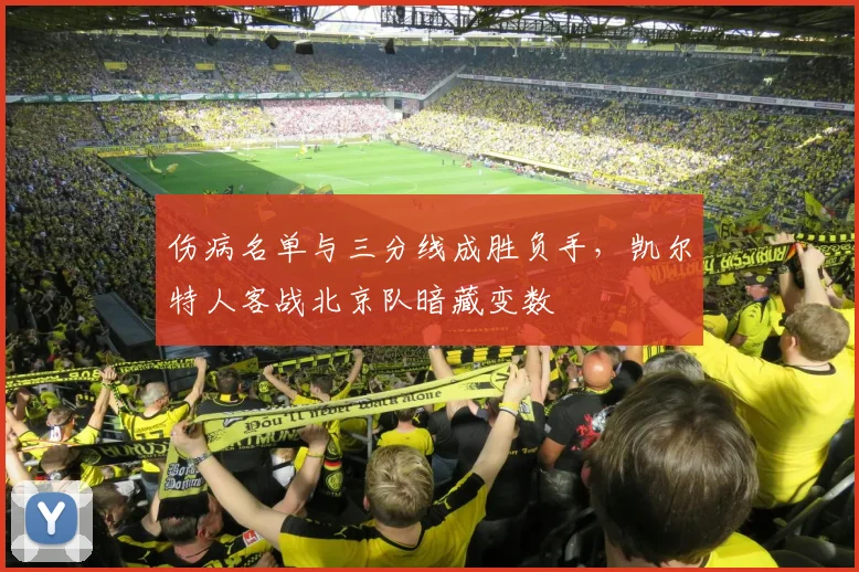 伤病名单与三分线成胜负手，凯尔特人客战北京队暗藏变数