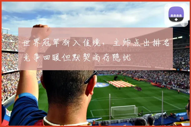 世界冠军渐入佳境，主帅点出排名竞争回暖但默契尚存隐忧