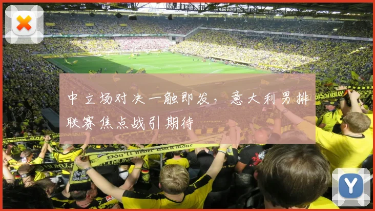 中立场对决一触即发，意大利男排联赛焦点战引期待