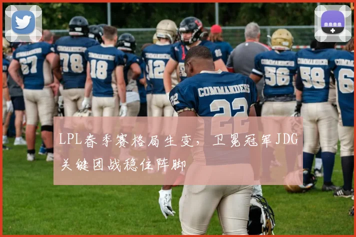 LPL春季赛格局生变，卫冕冠军JDG关键团战稳住阵脚