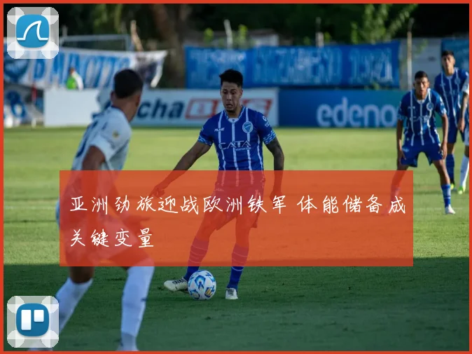 亚洲劲旅迎战欧洲铁军 体能储备成关键变量