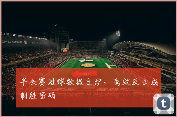 半决赛进球数据出炉，高效反击成制胜密码