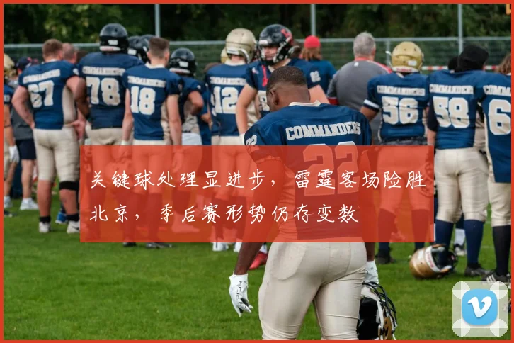 关键球处理显进步，雷霆客场险胜北京，季后赛形势仍存变数