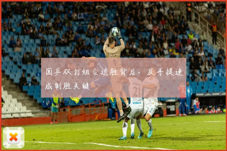 国乒双打组合连胜背后，反手提速成制胜关键