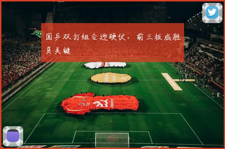 国乒双打组合迎硬仗，前三板成胜负关键